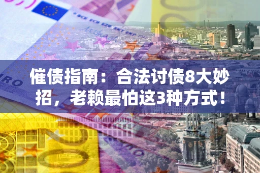北京催债指南：合法讨债8大妙招，老赖最怕这3种方式！