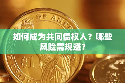 北京如何成为共同债权人？哪些风险需规避？