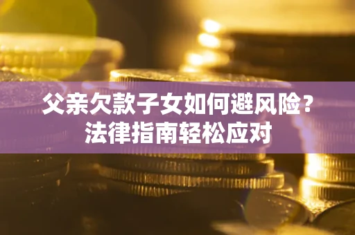 北京父亲欠款子女如何避风险？法律指南轻松应对