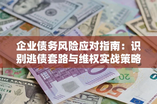北京企业债务风险应对指南：识别逃债套路与维权实战策略