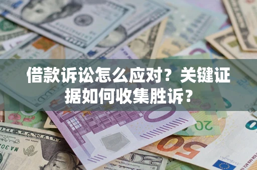 北京借款诉讼怎么应对？关键证据如何收集胜诉？