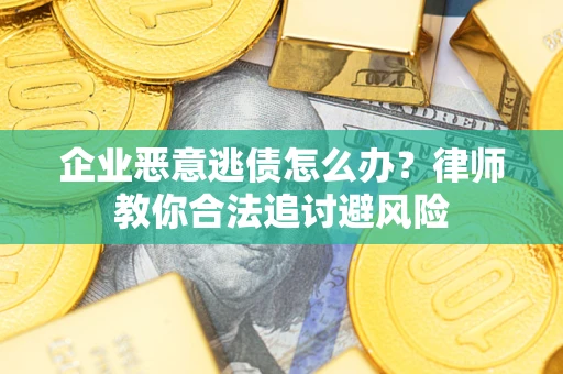 北京企业恶意逃债怎么办？律师教你合法追讨避风险