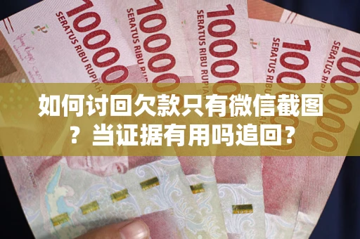 北京如何讨回欠款只有微信截图？当证据有用吗追回？