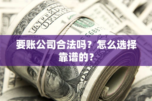 北京要账公司合法吗？怎么选择靠谱的？