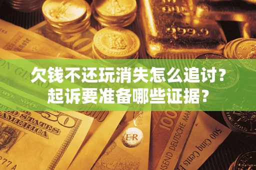 北京欠钱不还玩消失怎么追讨？起诉要准备哪些证据？