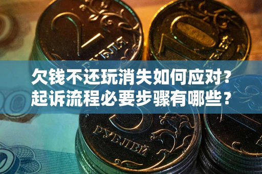 北京欠钱不还玩消失如何应对？起诉流程必要步骤有哪些？