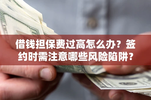 北京借钱担保费过高怎么办？签约时需注意哪些风险陷阱？