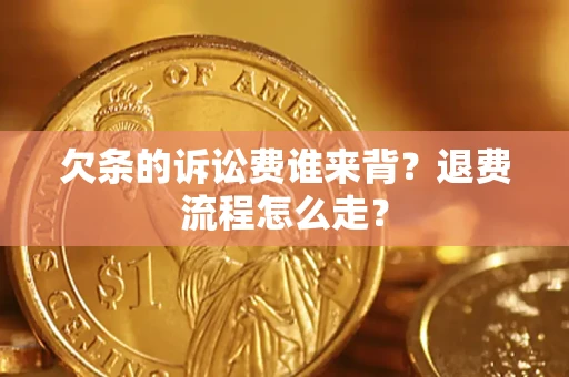 北京欠条的诉讼费谁来背？退费流程怎么走？