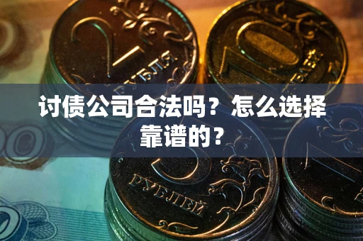 北京讨债公司合法吗？怎么选择靠谱的？