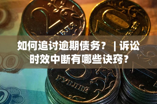 北京如何追讨逾期债务？ | 诉讼时效中断有哪些诀窍？