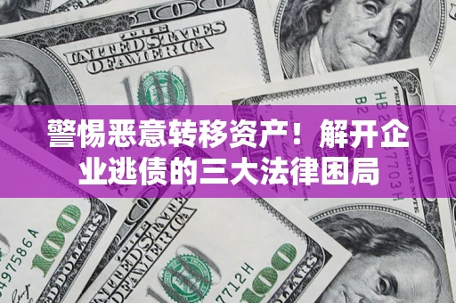 北京警惕恶意转移资产！解开企业逃债的三大法律困局