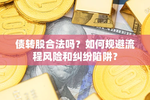 北京债转股合法吗？如何规避流程风险和纠纷陷阱？