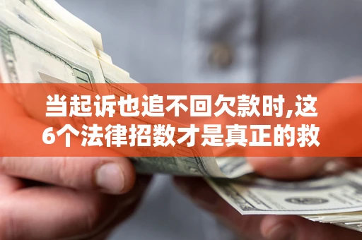 北京当起诉也追不回欠款时,这6个法律招数才是真正的救命稻草