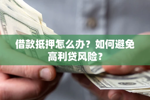 北京借款抵押怎么办？如何避免高利贷风险？