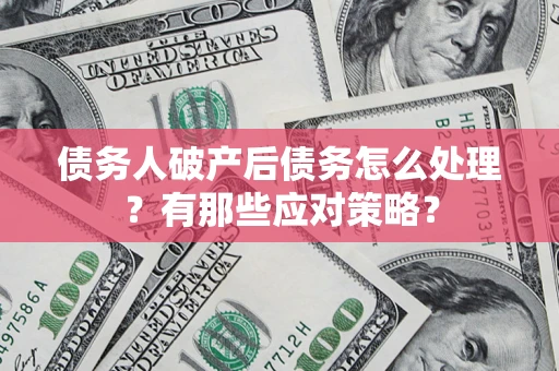 北京债务人破产后债务怎么处理？有那些应对策略？