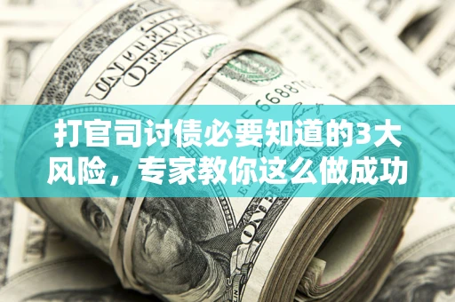 北京打官司讨债必要知道的3大风险，专家教你这么做成功率飙升