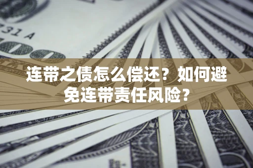 北京连带之债怎么偿还？如何避免连带责任风险？