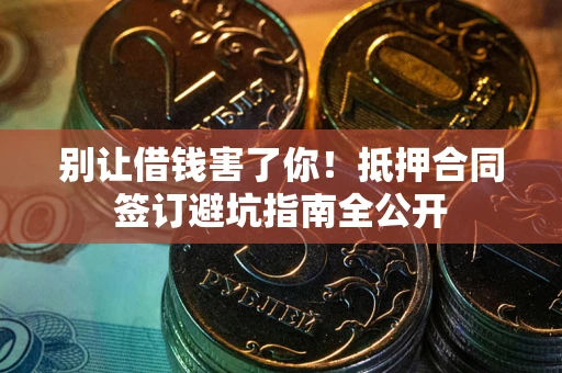 北京别让借钱害了你！抵押合同签订避坑指南全公开