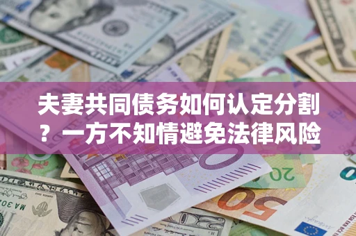 北京夫妻共同债务如何认定分割？一方不知情避免法律风险必看！