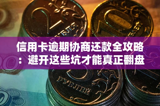 北京信用卡逾期协商还款全攻略：避开这些坑才能真正翻盘