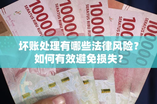 北京坏账处理有哪些法律风险？如何有效避免损失？