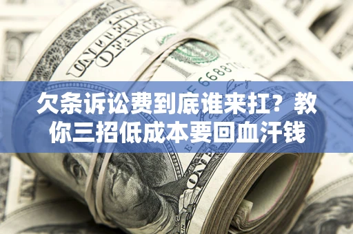 北京欠条诉讼费到底谁来扛？教你三招低成本要回血汗钱