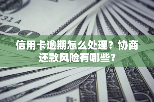 北京信用卡逾期怎么处理？协商还款风险有哪些？